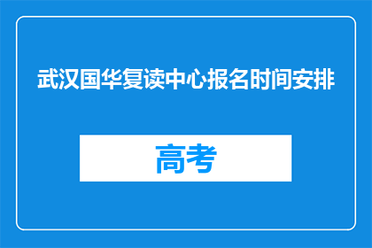 武汉国华复读中心报名时间安排(武汉国华复读中心报名何时开始？)