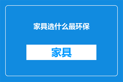 家具选什么最环保(家具选购：最环保的选择是什么？)