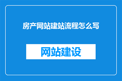 房产网站建站流程怎么写(如何撰写房产网站建站流程的疑问句标题？)