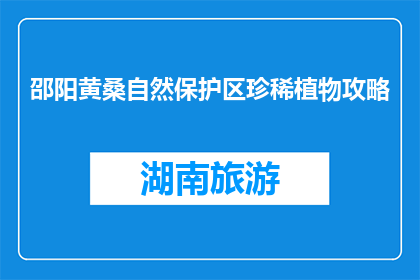 邵阳黄桑自然保护区珍稀植物攻略(邵阳黄桑自然保护区珍稀植物，你了解多少？)