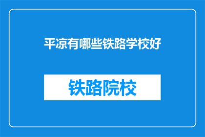 平凉有哪些铁路学校好(平凉有哪些铁路学校是好选择？)