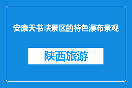 安康天书峡景区的特色瀑布景观(安康天书峡景区的瀑布景观有何独特之处？)