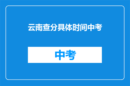 云南查分具体时间中考(云南中考成绩查询具体时间是什么时候？)