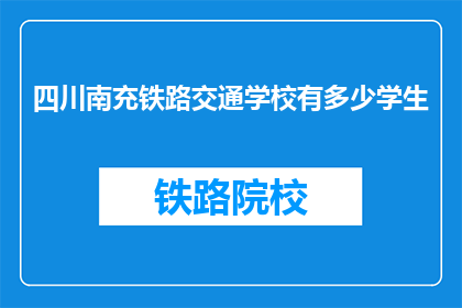 四川南充铁路交通学校有多少学生(四川南充铁路交通学校的学生人数是多少？)