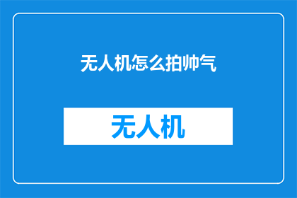 无人机怎么拍帅气(如何用无人机拍摄出帅气的照片？)