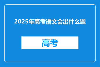 2025年高考语文会出什么题(2025年高考语文题目会是什么？)