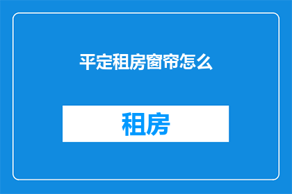 平定租房窗帘怎么(如何为租房选择合适的窗帘？)