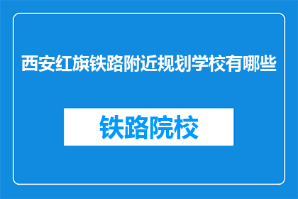 西安红旗铁路附近规划学校有哪些(西安红旗铁路附近规划学校有哪些？)