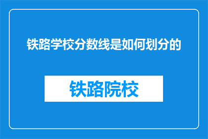 铁路学校分数线是如何划分的(铁路学校录取分数线是如何划分的？)