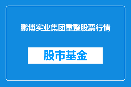 鹏博实业集团重整股票行情(鹏博实业集团股票行情是否面临重整？)