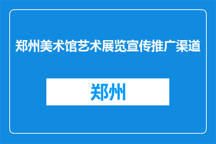 郑州美术馆艺术展览宣传推广渠道(郑州美术馆艺术展览如何有效推广？)