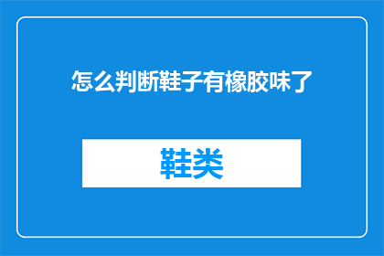 怎么判断鞋子有橡胶味了(如何识别鞋子是否散发出橡胶的气味？)