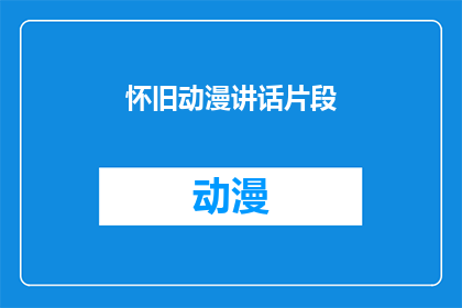 怀旧动漫讲话片段(怀旧动漫：那些年我们追过的动画，现在还记得吗？)