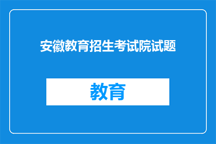 安徽教育招生考试院试题(安徽教育招生考试院试题如何进行有效扩写润色？)