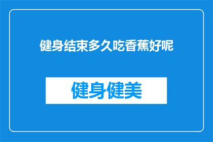 健身结束多久吃香蕉好呢(健身后多久吃香蕉合适？)