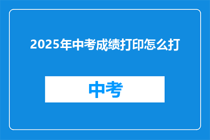 2025年中考成绩打印怎么打(2025年中考成绩打印步骤疑问解答)