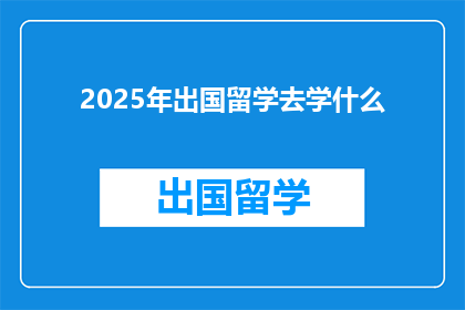 2025年出国留学去学什么(2025年，你打算出国留学学什么？)
