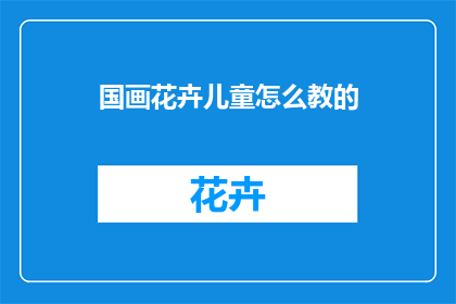 国画花卉儿童怎么教的(如何教导儿童学习国画花卉艺术？)