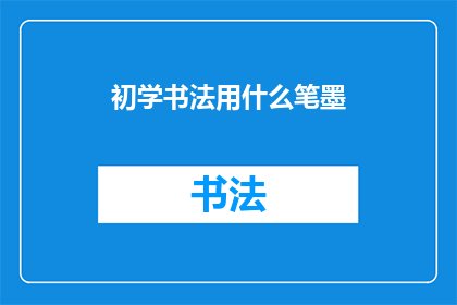 初学书法用什么笔墨(初学书法应选择什么笔墨？)