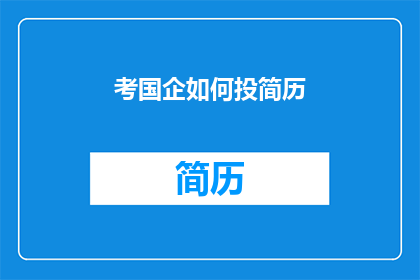 考国企如何投简历(如何有效投递国企岗位的简历？)