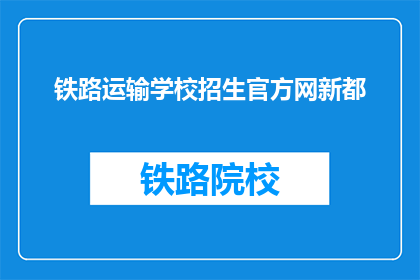 铁路运输学校招生官方网新都(新都铁路运输学校招生信息：官方网是否开放？)