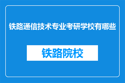 铁路通信技术专业考研学校有哪些(哪些学校提供铁路通信技术专业的研究生教育？)