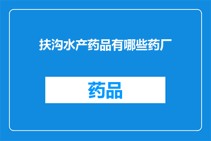 扶沟水产药品有哪些药厂(扶沟水产药品有哪些药厂？)