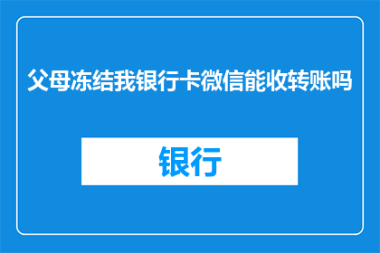 父母冻结我银行卡微信能收转账吗(父母冻结我的银行卡，微信转账还能收到吗？)