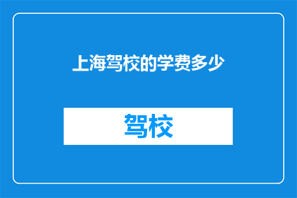 上海驾校的学费多少(上海驾校学费多少？)