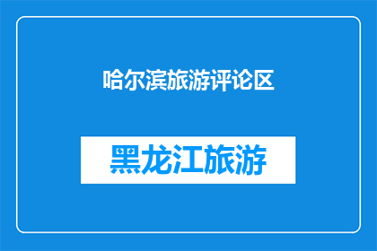 哈尔滨旅游评论区(哈尔滨旅游，你体验过哪些景点？)