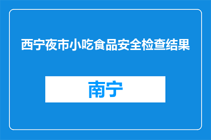 西宁夜市小吃食品安全检查结果(西宁夜市小吃食品安全检查结果如何？)