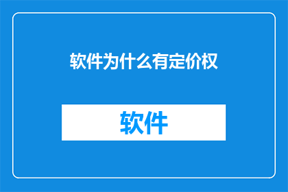 软件为什么有定价权(软件定价权背后的原因是什么？)