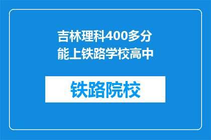 吉林理科400多分能上铁路学校高中(吉林理科400多分能否上铁路学校高中？)
