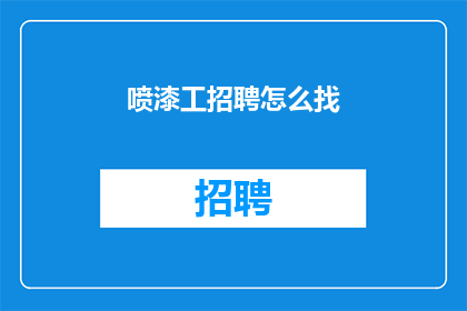 喷漆工招聘怎么找(如何寻找喷漆工职位？)