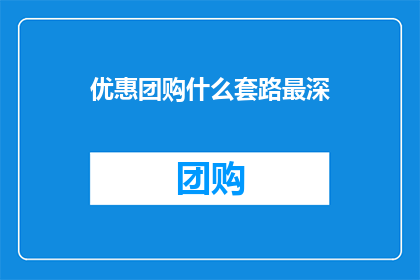 优惠团购什么套路最深(如何识别团购优惠中的隐藏陷阱？)