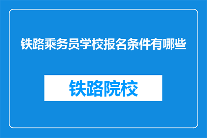 铁路乘务员学校报名条件有哪些(报名铁路乘务员学校需要满足哪些条件？)