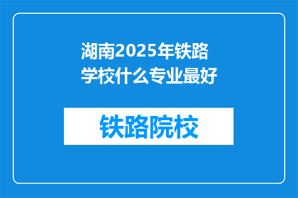 湖南2025年铁路学校什么专业最好(湖南2025年铁路学校哪个专业最优秀？)