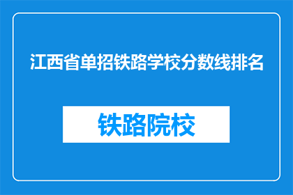 江西省单招铁路学校分数线排名(江西省单招铁路学校分数线排名，你了解吗？)