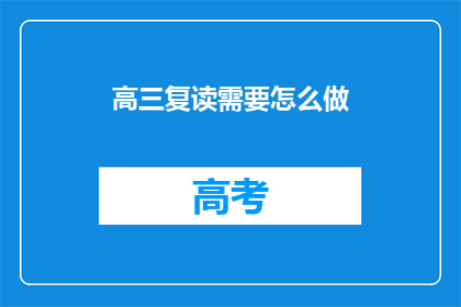 高三复读需要怎么做(高三复读生应如何准备以提升成绩？)