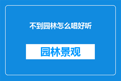 不到园林怎么唱好听(如何让园林美景中的歌曲更加动听？)