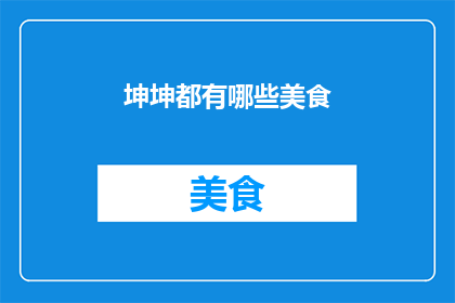 坤坤都有哪些美食(坤坤的美食世界里，都有哪些令人垂涎欲滴的佳肴？)