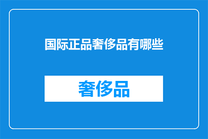 国际正品奢侈品有哪些(哪些国际正品奢侈品值得购买？)