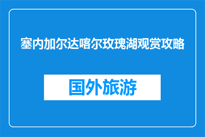 塞内加尔达喀尔玫瑰湖观赏攻略(塞内加尔达喀尔玫瑰湖：如何欣赏这一绝美之地？)