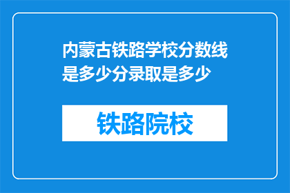 内蒙古铁路学校分数线是多少分录取是多少(内蒙古铁路学校录取分数线是多少？)