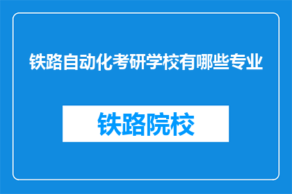 铁路自动化考研学校有哪些专业(铁路自动化考研学校有哪些专业？)