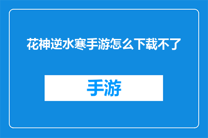 花神逆水寒手游怎么下载不了(花神逆水寒手游下载失败，原因何在？)