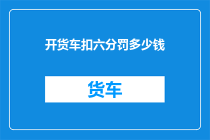 开货车扣六分罚多少钱(开货车被扣六分，罚款多少？)