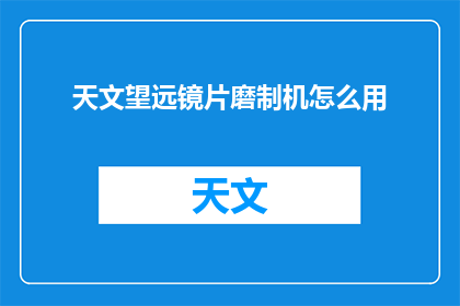 天文望远镜片磨制机怎么用(如何正确使用天文望远镜片磨制机？)