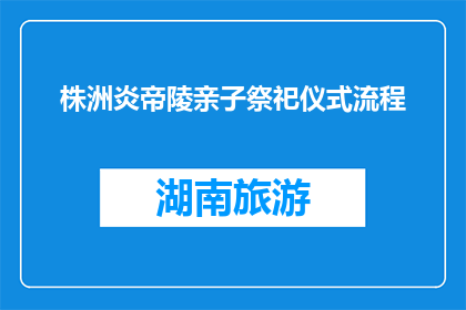 株洲炎帝陵亲子祭祀仪式流程(株洲炎帝陵亲子祭祀仪式流程是怎样的？)