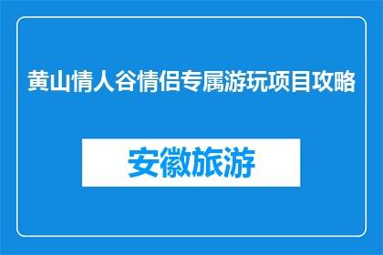 黄山情人谷情侣专属游玩项目攻略(黄山情人谷情侣专属游玩项目攻略是什么？)